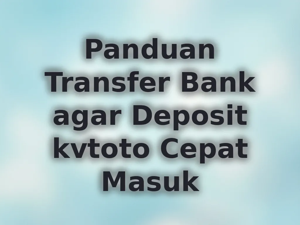 Panduan Transfer Bank agar Deposit kvtoto Cepat Masuk