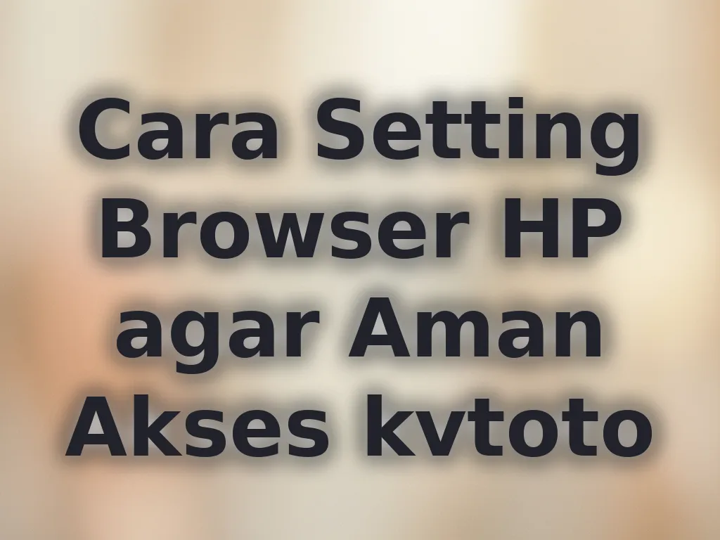 Cara Setting Browser HP agar Aman Akses kvtoto