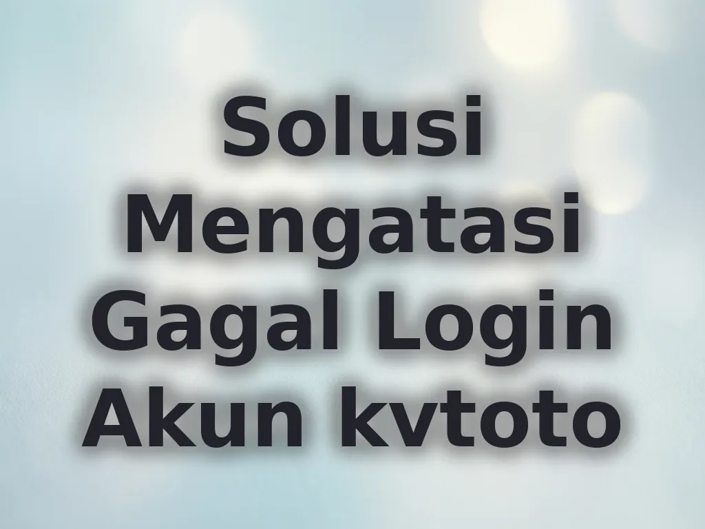 Solusi Mengatasi Gagal Login Akun kvtoto